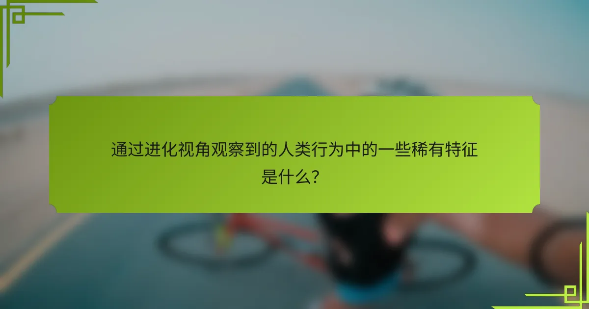 通过进化视角观察到的人类行为中的一些稀有特征是什么？