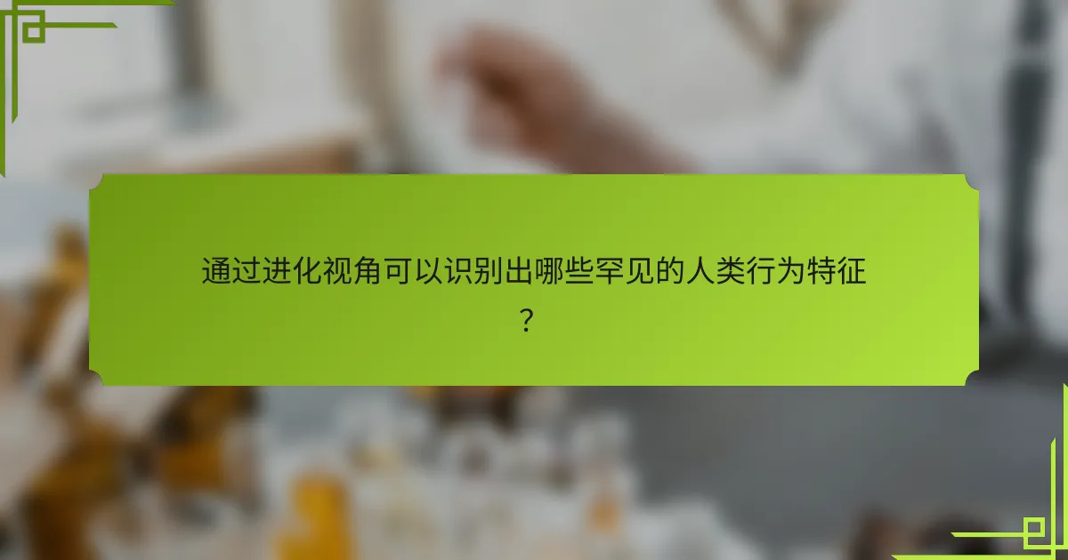 通过进化视角可以识别出哪些罕见的人类行为特征？