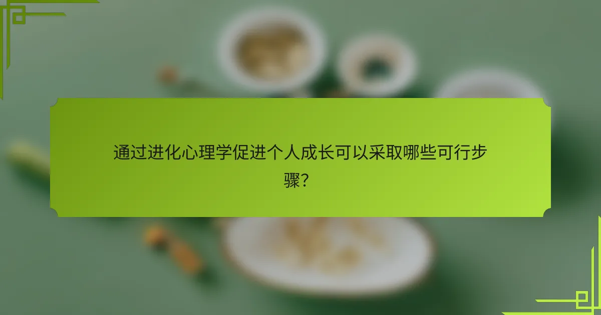 通过进化心理学促进个人成长可以采取哪些可行步骤？