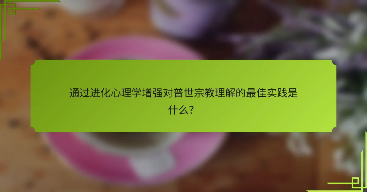 通过进化心理学增强对普世宗教理解的最佳实践是什么？