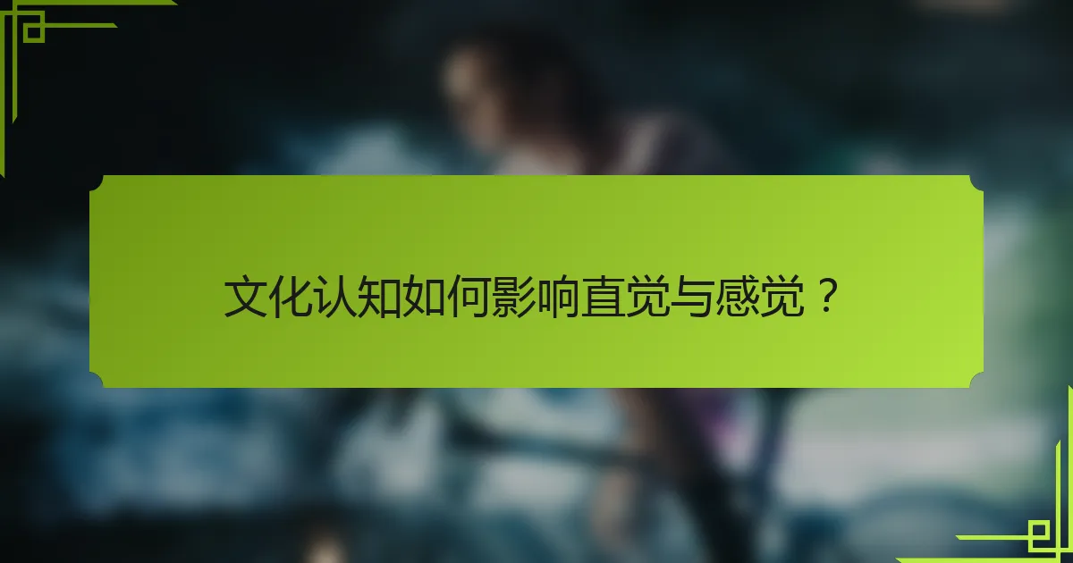 文化认知如何影响直觉与感觉？