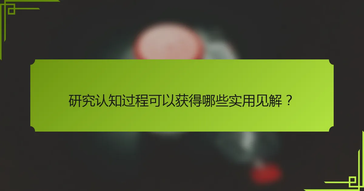 研究认知过程可以获得哪些实用见解？