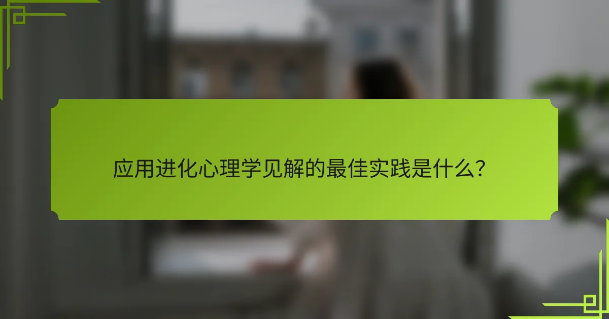 应用进化心理学见解的最佳实践是什么？