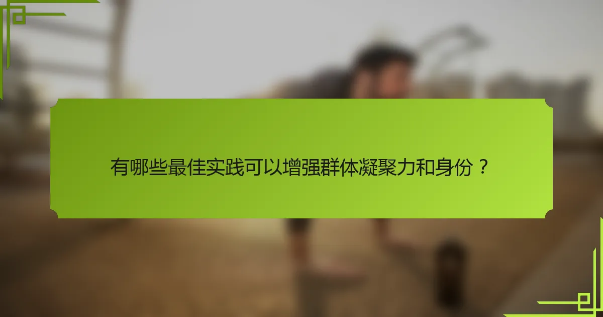 有哪些最佳实践可以增强群体凝聚力和身份？