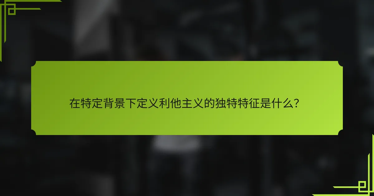 在特定背景下定义利他主义的独特特征是什么？