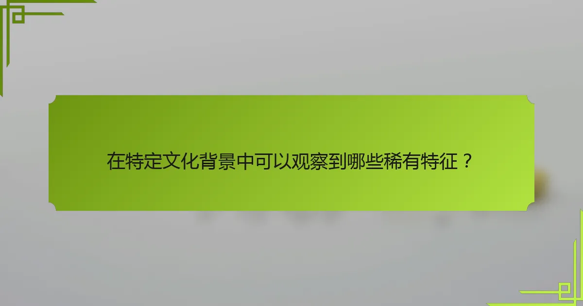 在特定文化背景中可以观察到哪些稀有特征？